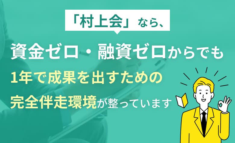 「村上会」なら、資金ゼロ・融資ゼロからでも1年で成果を出すための完全伴走環境が整っています